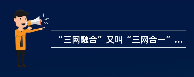 “三网融合”又叫“三网合一”，是当代热门技术及热门话题之一。“三网融合”是为了实现网络资源的共享，避免低水平的重复建设，形成适应性广、容易维护、费用低的高速宽带的多媒体基础平台。“三网”是指（　　）。