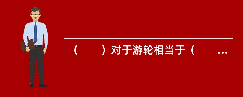 （　　）对于游轮相当于（　　）对于公交车。