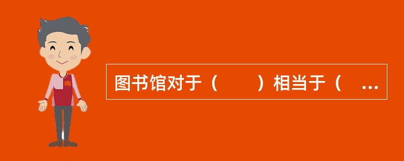 图书馆对于（　　）相当于（　　）对于记者