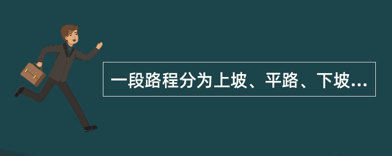 一段路程分为上坡、平路、下坡三段，各段路程的长度之比是2:3:4，一支军队走完这三段路所用的时间之比是3:4:5。已知军队上坡时每小时行军3千米，路程全长为27千米。则这支军队走完全程需多长时间？（　