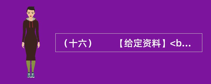 （十六）　　【给定资料】<br />　　1．黄河是中华民族的母亲河，是华夏文明的摇篮。黄河从青海源头，向东流经四川、甘肃、宁夏、内蒙古、陕西、山西、河南等省区，在山东垦利县注入渤海，全长5