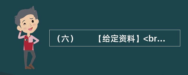 （六）　　【给定资料】<br />　　1．海洋是人类家园的重要组成部分，为人类社会的发展提供了丰富而宝贵的资源。海洋资源包括旅游、可再生能源、油气、渔业、港口和海水六大类。我国海域内，有海