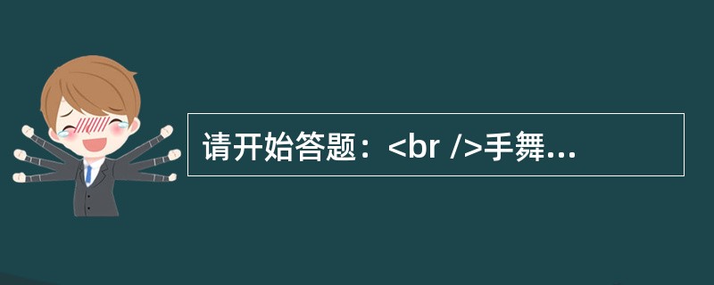 请开始答题：<br />手舞足蹈：高兴