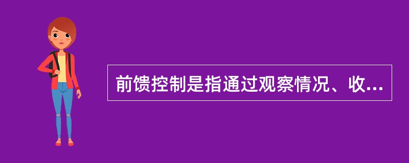 前馈控制是指通过观察情况、收集整理信息、掌握规律、预测趋势，正确预计未来可能出现的问题，提前采取措施，将可能发生的偏差消除在萌芽状态中，避免在未来不同发展阶段可能出现的问题而事先采取的措施。<b