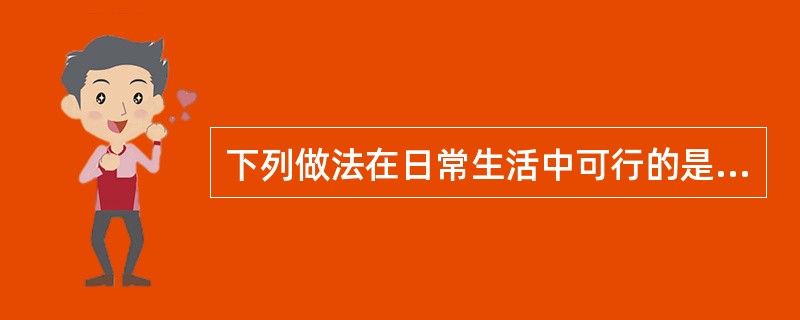 下列做法在日常生活中可行的是（　　）。