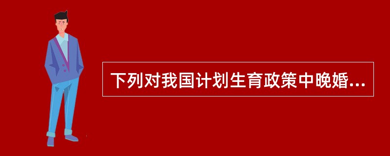 下列对我国计划生育政策中晚婚晚育标准叙述正确的一项是（　　）。