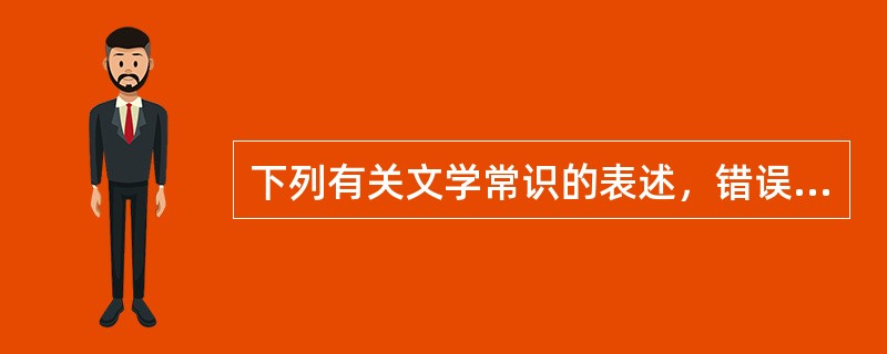 下列有关文学常识的表述，错误的一项是（　　）。