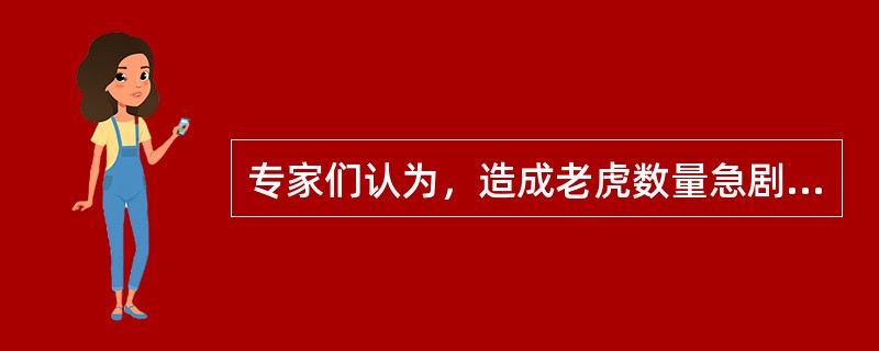 专家们认为，造成老虎数量急剧下降的原因很简单：捕杀野生动物的违法行为仍未被完全禁止，东亚许多国家仍猖狂地进行动物皮毛交易。专家指出，亚洲新的人口增长趋势和经济变化对老虎的生存造成了非常重大的影响。亚洲