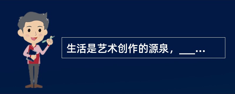 生活是艺术创作的源泉，______了生活就不可能创造出好的作品，这篇作品我选择了画身边的人，去表现一种最______但也最温情的存在。<br />填入括号部分最恰当的一项是（　　）。