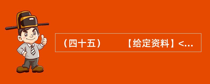（四十五）　　【给定资料】<br />　　1．2012年3月21日.据新华网消息，中国质量协会、全国用户委员会21日公布的银行业客户满意度测评结果显示，银行收费不合理是客户最不满意的问题，