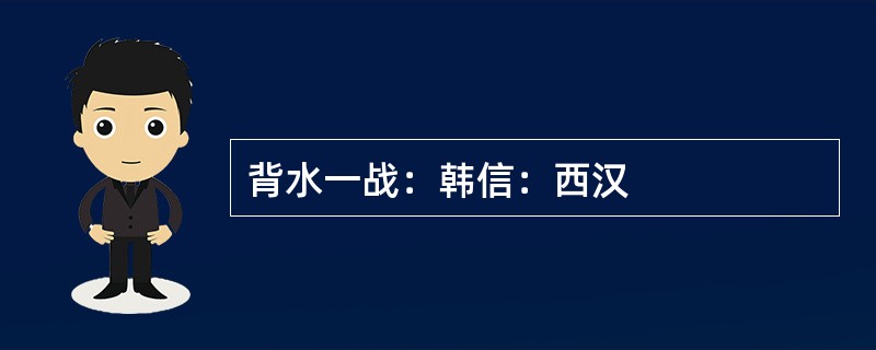 背水一战：韩信：西汉