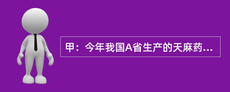 甲：今年我国A省生产的天麻药材因质量不达标，被欧盟列为禁止进口产品了。乙：这么说来，今年国内不可能有天麻出口欧盟了。甲：不，事实上其他省的天麻已经出口欧盟了。<br />乙的回答可能假设了