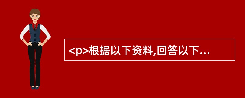 <p>根据以下资料,回答以下问题。</p><p><img src="https://img.zhaotiba.com/fujian/20220831