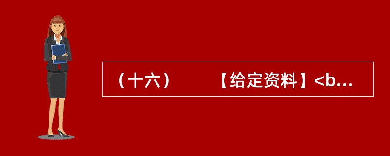 （十六）　　【给定资料】<br />　　1．黄河是中华民族的母亲河，是华夏文明的摇篮。黄河从青海源头，向东流经四川、甘肃、宁夏、内蒙古、陕西、山西、河南等省区，在山东垦利县注入渤海，全长5