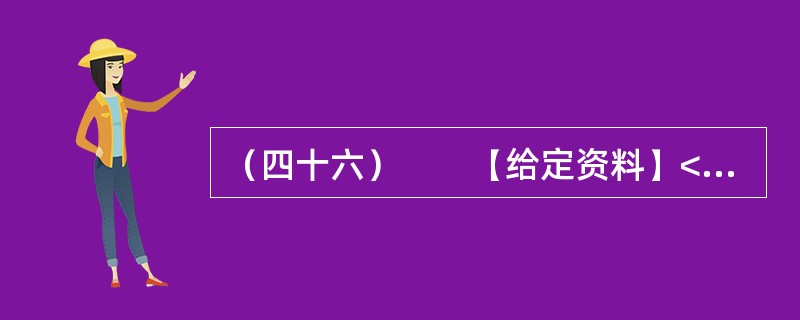 （四十六）　　【给定资料】<br />　　1．从甬台温高速公路大溪出口下来，没过多久，就可以看到三幢高高耸立的公寓楼。这是浙江省台州市温岭市大溪镇宜桥村即将交付使用的农民公寓。今年下半年，