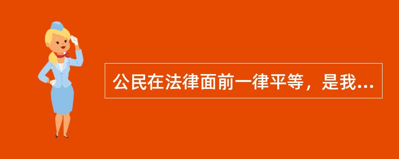 公民在法律面前一律平等，是我国（　　）。