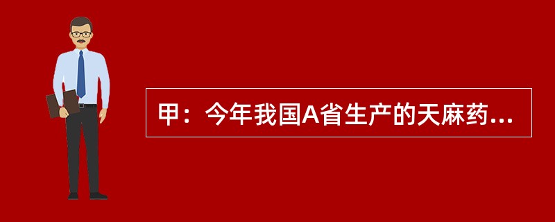 甲：今年我国A省生产的天麻药材因质量不达标，被欧盟列为禁止进口产品了。乙：这么说来，今年国内不可能有天麻出口欧盟了。甲：不，事实上其他省的天麻已经出口欧盟了。<br />乙的回答可能假设了