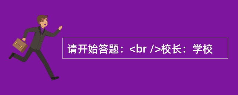 请开始答题：<br />校长：学校