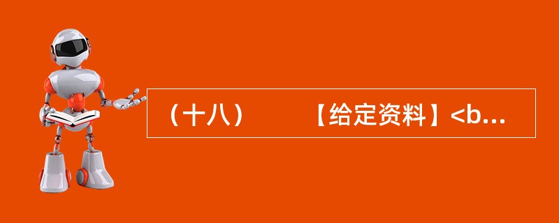 （十八）　　【给定资料】<br />　　1．“目前，中国社会的总体信任进一步下降，已经跌破60分的信任底线。人际不信任进一步扩大，只有不到一半的调查者认为社会上大多数人可信，只有两到三成信