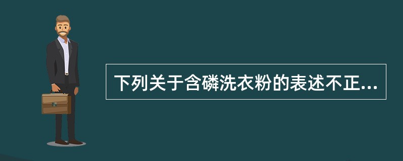 下列关于含磷洗衣粉的表述不正确的是（　　）。