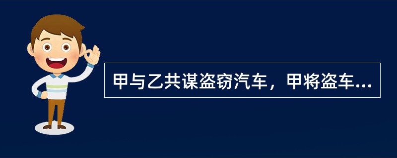 甲与乙共谋盗窃汽车，甲将盗车所需的钥匙交给乙。但甲后来向乙表明放弃犯罪之意，让乙还回钥匙。乙对甲说：“你等几分钟，我用你的钥匙配制一把钥匙后再还给你”，甲要回了自己原来提供的钥匙。后乙利用自己配制的钥