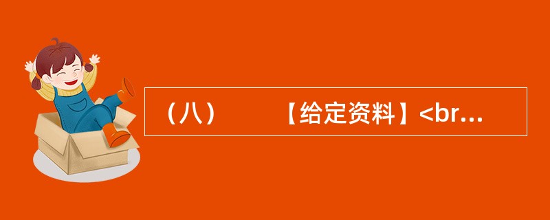 （八）　　【给定资料】<br />　　1．世界经济的一体化、全球化，高新科学技术特别是信息与媒体技术的发展，使人们不得不对文化的发展投以极大的关注。越来越多的国家和民族认识到文化对于当代社