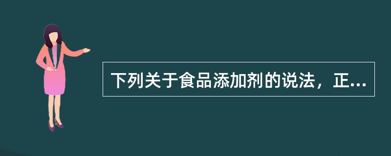 下列关于食品添加剂的说法，正确的是（　　）。