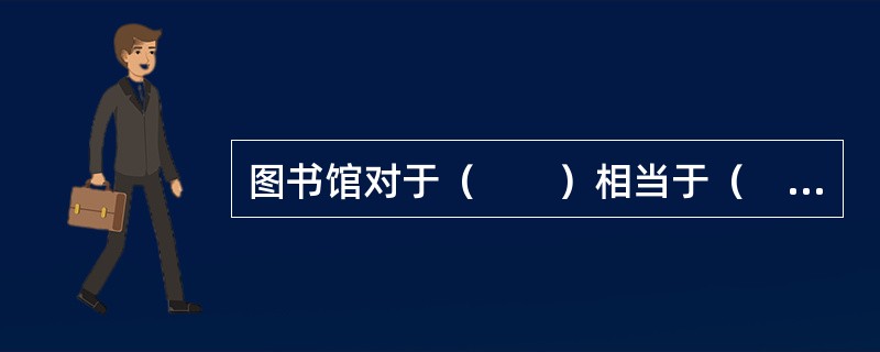 图书馆对于（　　）相当于（　　）对于记者。