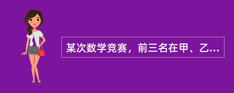 某次数学竞赛，前三名在甲、乙、丙三人中，而三人分别属于A、B、C队。已知：①C队选手比乙成绩好。②甲比B队选手成绩差。③B队选手比C队选手成绩好。根据题干，下列判断为假的是（　　）。