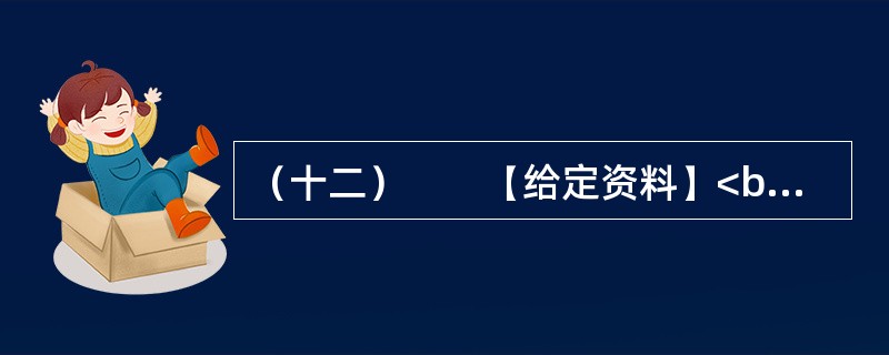 （十二）　　【给定资料】<br />　　1．气候与人类息息相关。18世纪中叶以来，全球气候正经历一次以变暖为主要特征的显著变化。进入21世纪，变暖的趋势还在加剧。全球变暖对人类的不利影响日