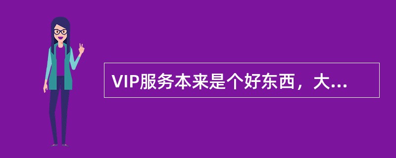 VIP服务本来是个好东西，大企业作为市场竞争的主体，实行差别化服务，无可厚非。但近年来，一些企业纷纷进军医院、机场、车站等公共场所，掏些赞助费，设立所谓“贵宾厅”，霸占公共资源，不仅带来浪费，更造成公