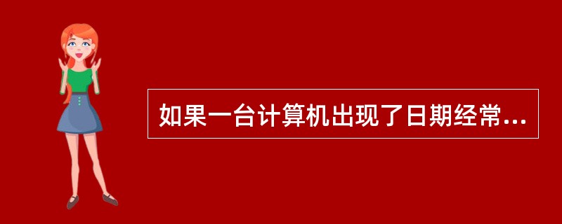 如果一台计算机出现了日期经常被修改的现象，有可能是计算机的哪一部分受了病毒感染？（　　）
