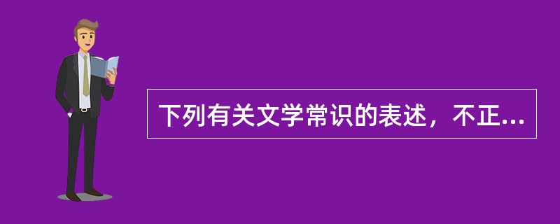 下列有关文学常识的表述，不正确的一项是（　　）。