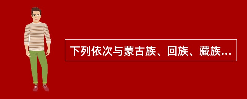 下列依次与蒙古族、回族、藏族、维吾尔族、壮族有关的是（　　）。