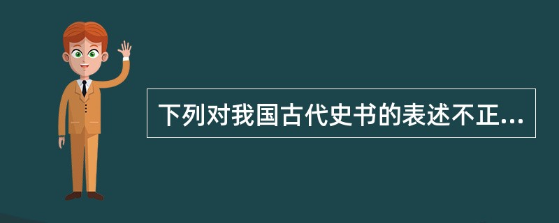 下列对我国古代史书的表述不正确的一项是（　　）。