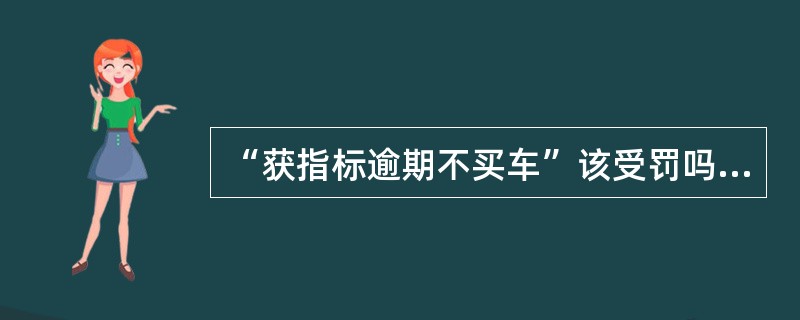 “获指标逾期不买车”该受罚吗？既然无法保证市民在多长时间内参加摇号一定能摇到，那么就没有理由对那些______的市民予以惩罚，这是一个基本的公平。更何况，大到国家政策尚且可能______，普通家庭因为