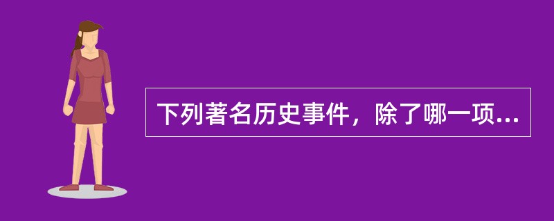 下列著名历史事件，除了哪一项发生地点都在同一个省份？（　　）