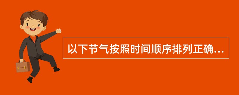 以下节气按照时间顺序排列正确的是（　　）。