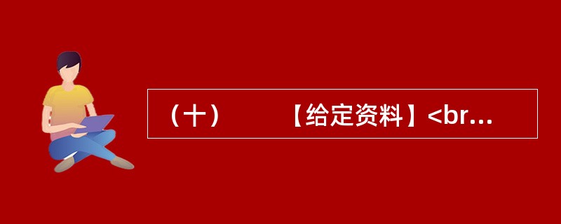 （十）　　【给定资料】<br />　　搬还是不搬？50多岁的老邓一直在犹豫。老邓家在陕西省Z县甲村1组。Z县历来干旱少雨，全县除了黄河边的一小部分农田可以灌溉外，其余田地的庄稼几乎完全依赖