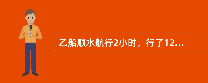 乙船顺水航行2小时，行了120千米，返回原地用了4小时。甲船顺水航行同一段水路，用了3小时。甲船返回原地比去时多用了几小时？（　　）