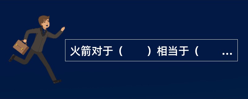 火箭对于（　　）相当于（　　）对于集装箱