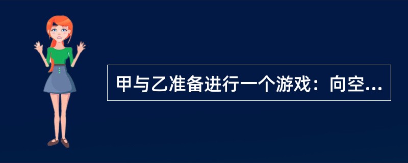 甲与乙准备进行一个游戏：向空中扔三枚硬币，如果它们落地后全是正面向上或全是反面向上，乙就给甲钱；但若出现两正面一反面或两反面一正面的情况，则由甲给乙钱。乙要求甲每次给10元，那么，从长远来看，甲应该要