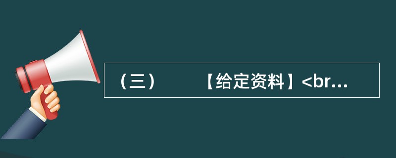 （三）　　【给定资料】<br />　　1．小微企业对经济和社会的贡献是有目共睹的，它们不仅提供了大量的就业，而且为经济注入了活力。美、日等国的经验表明，许多今天的巨型企业都是从小微企业发展