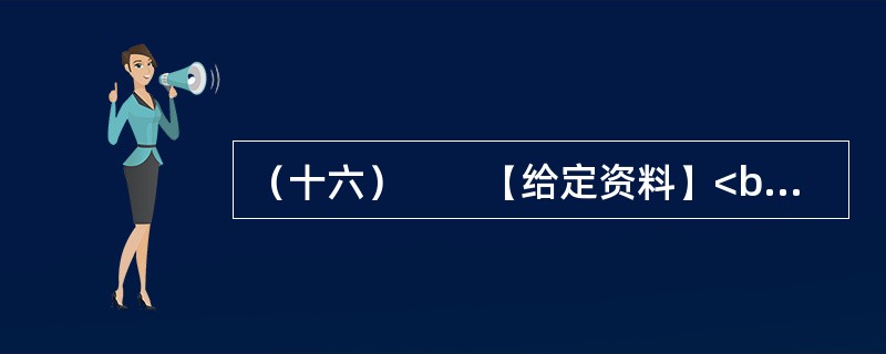 （十六）　　【给定资料】<br />　　1．黄河是中华民族的母亲河，是华夏文明的摇篮。黄河从青海源头，向东流经四川、甘肃、宁夏、内蒙古、陕西、山西、河南等省区，在山东垦利县注入渤海，全长5