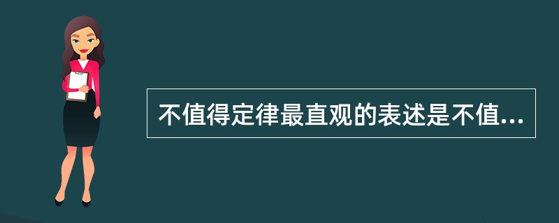 不值得定律最直观的表述是不值得做的事情，就不值得做好。这个定律似乎再简单不过了，但它的重要性却时时被人们疏忘。不值得定律反映出人们的一种心理：一个人如果从事的是一份自认为不值得做的事情，往往会保持冷嘲