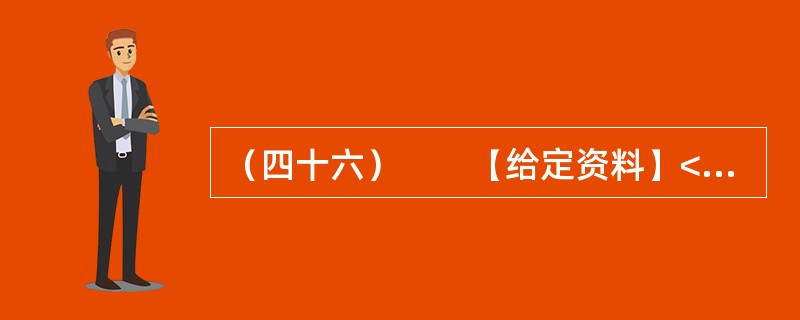 （四十六）　　【给定资料】<br />　　1．从甬台温高速公路大溪出口下来，没过多久，就可以看到三幢高高耸立的公寓楼。这是浙江省台州市温岭市大溪镇宜桥村即将交付使用的农民公寓。今年下半年，