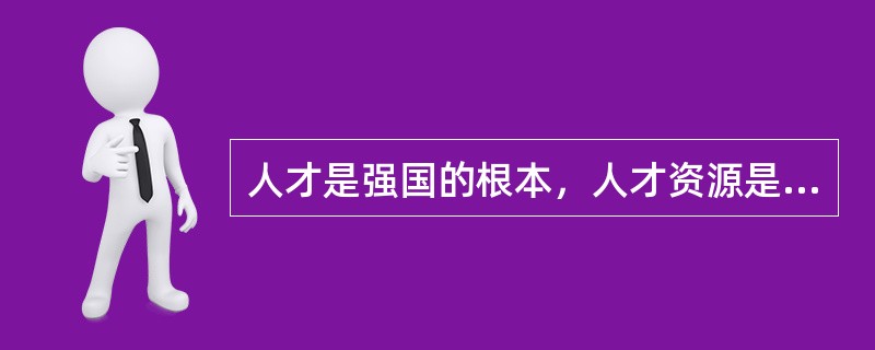 人才是强国的根本，人才资源是第一资源。什么是人才，可谓______，人才应该具备的基本素质是______的，许多领导、学者认为，引领未来社会发展的，也是社会最缺乏的人才必须具备三大条件：品格高尚、才干