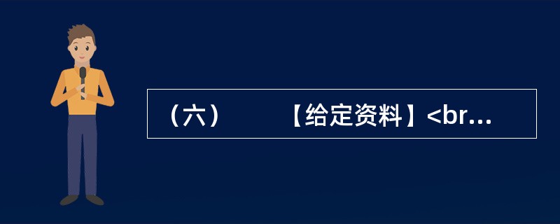 （六）　　【给定资料】<br />　　1．海洋是人类家园的重要组成部分，为人类社会的发展提供了丰富而宝贵的资源。海洋资源包括旅游、可再生能源、油气、渔业、港口和海水六大类。我国海域内，有海