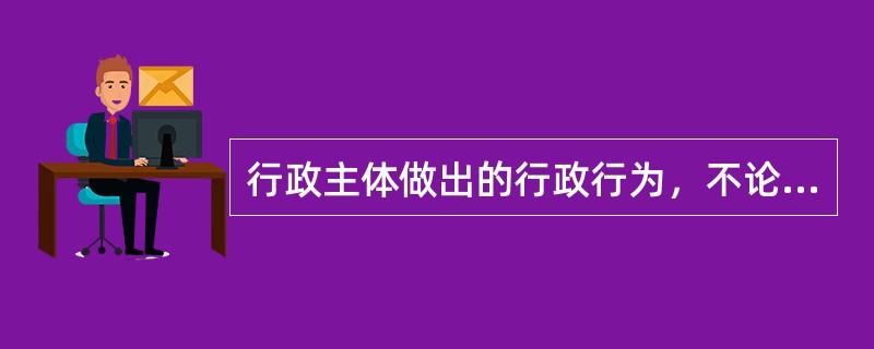 行政主体做出的行政行为，不论合法还是违法，都推定为合法有效。这说明行政行为具有（　　）。