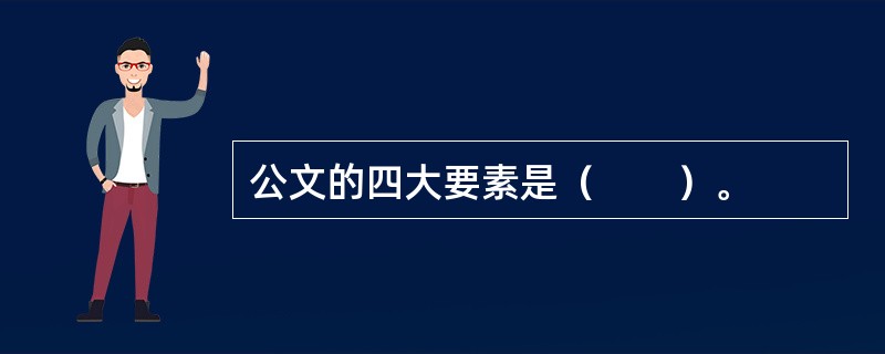 公文的四大要素是（　　）。